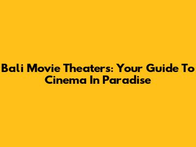 Bali Movie Theaters: Your Guide To Cinema In Paradise