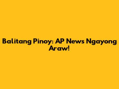 Balitang Pinoy: AP News Ngayong Araw!
