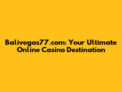 Balivegas77.com: Your Ultimate Online Casino Destination