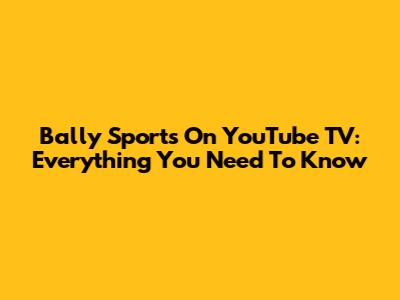 Bally Sports On YouTube TV: Everything You Need To Know