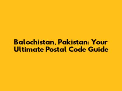 Balochistan, Pakistan: Your Ultimate Postal Code Guide