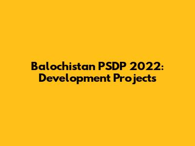 Balochistan PSDP 2022: Development Projects