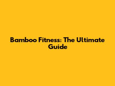 Bamboo Fitness: The Ultimate Guide