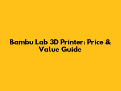 Bambu Lab 3D Printer: Price & Value Guide