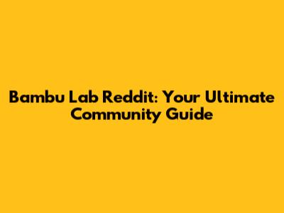 Bambu Lab Reddit: Your Ultimate Community Guide