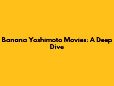 Banana Yoshimoto Movies: A Deep Dive