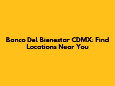 Banco Del Bienestar CDMX: Find Locations Near You