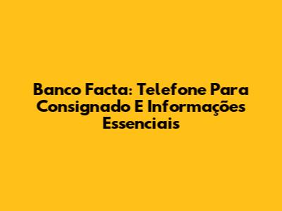 Banco Facta: Telefone Para Consignado E Informações Essenciais