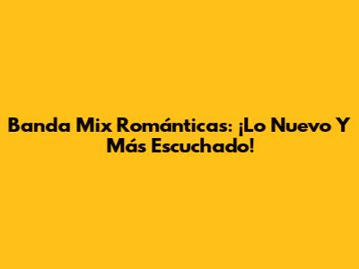 Banda Mix Románticas: ¡Lo Nuevo Y Más Escuchado!
