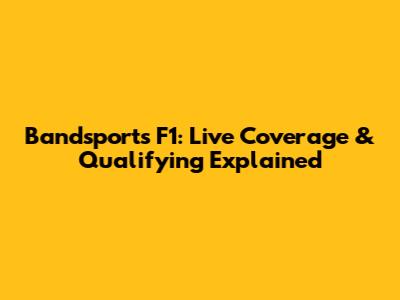 Bandsports F1: Live Coverage & Qualifying Explained