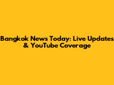 Bangkok News Today: Live Updates & YouTube Coverage
