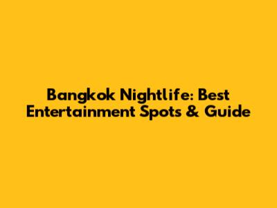 Bangkok Nightlife: Best Entertainment Spots & Guide