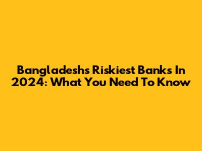 Bangladesh's Riskiest Banks In 2024: What You Need To Know