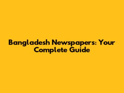 Bangladesh Newspapers: Your Complete Guide