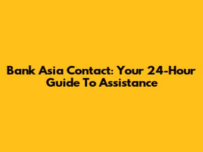 Bank Asia Contact: Your 24-Hour Guide To Assistance