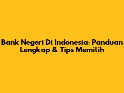 Bank Negeri Di Indonesia: Panduan Lengkap & Tips Memilih