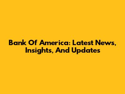 Bank Of America: Latest News, Insights, And Updates