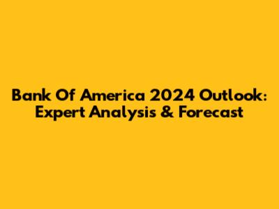Bank Of America 2024 Outlook: Expert Analysis & Forecast