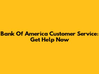 Bank Of America Customer Service: Get Help Now