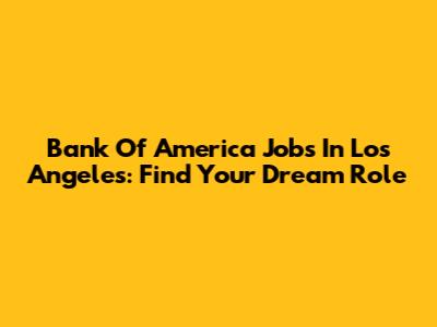 Bank Of America Jobs In Los Angeles: Find Your Dream Role