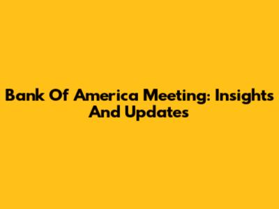 Bank Of America Meeting: Insights And Updates