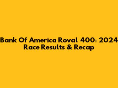 Bank Of America Roval 400: 2024 Race Results & Recap