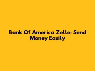 Bank Of America Zelle: Send Money Easily