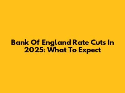 Bank Of England Rate Cuts In 2025: What To Expect