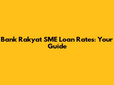 Bank Rakyat SME Loan Rates: Your Guide
