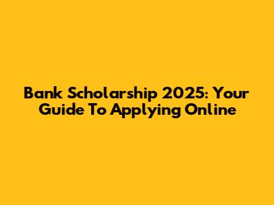 Bank Scholarship 2025: Your Guide To Applying Online