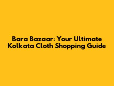 Bara Bazaar: Your Ultimate Kolkata Cloth Shopping Guide