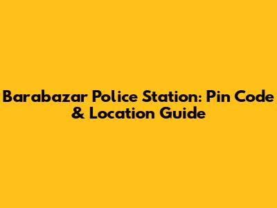 Barabazar Police Station: Pin Code & Location Guide