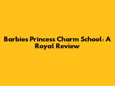 Barbie's Princess Charm School: A Royal Review
