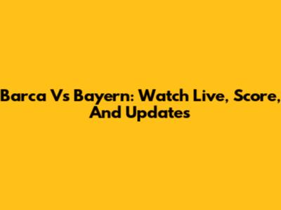 Barca Vs Bayern: Watch Live, Score, And Updates