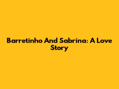 Barretinho And Sabrina: A Love Story