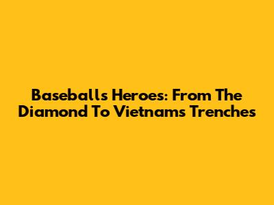 Baseball's Heroes: From The Diamond To Vietnam's Trenches