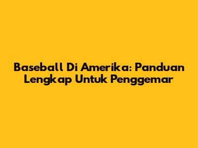 Baseball Di Amerika: Panduan Lengkap Untuk Penggemar