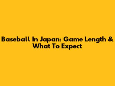 Baseball In Japan: Game Length & What To Expect