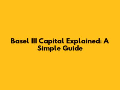 Basel III Capital Explained: A Simple Guide