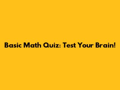 Basic Math Quiz: Test Your Brain!