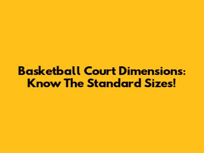 Basketball Court Dimensions: Know The Standard Sizes!