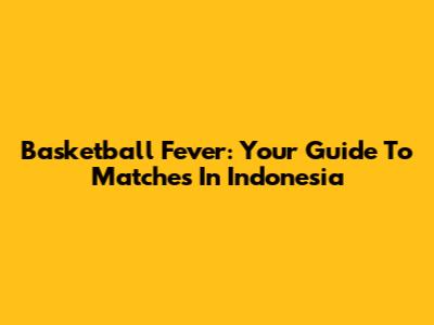 Basketball Fever: Your Guide To Matches In Indonesia