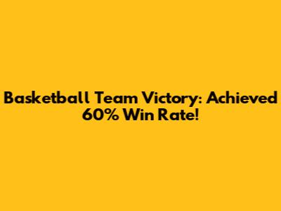 Basketball Team Victory: Achieved 60% Win Rate!
