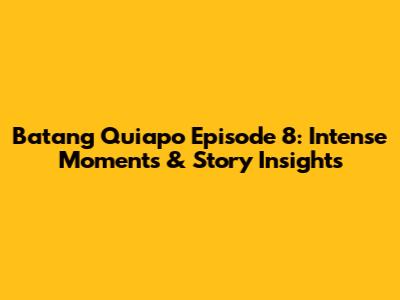 Batang Quiapo Episode 8: Intense Moments & Story Insights