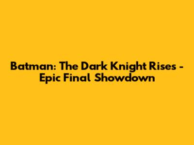 Batman: The Dark Knight Rises - Epic Final Showdown
