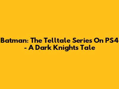 Batman: The Telltale Series On PS4 - A Dark Knight's Tale