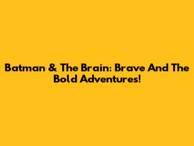 Batman & The Brain: Brave And The Bold Adventures!