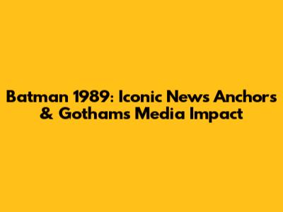 Batman 1989: Iconic News Anchors & Gotham's Media Impact