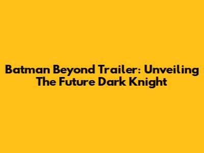 Batman Beyond Trailer: Unveiling The Future Dark Knight