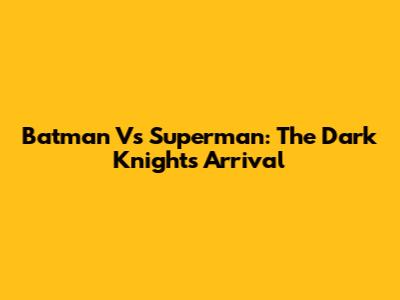 Batman Vs Superman: The Dark Knight's Arrival